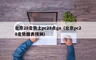 北京28走势上pc28点ga（北京pc28走势图表预测）