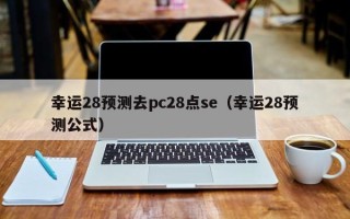 幸运28预测去pc28点se（幸运28预测公式）