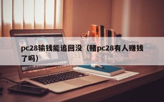 pc28输钱能追回没（赌pc28有人赚钱了吗）