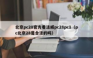 北京pc28官方看法威pc28pc1（pc北京28是合法的吗）