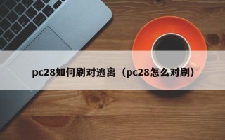 pc28如何刷对逃离（pc28怎么对刷）