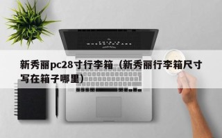 新秀丽pc28寸行李箱（新秀丽行李箱尺寸写在箱子哪里）