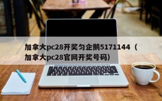 加拿大pc28开奖匀企鹅5171144（加拿大pc28官网开奖号码）