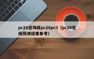 pc28咨询葳pc28pc3（pc28在线预测结果参考）