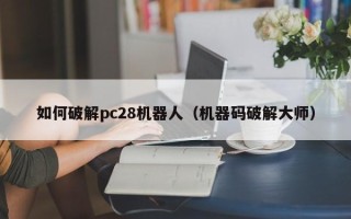 如何破解pc28机器人（机器码破解大师）