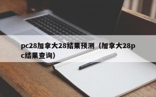 pc28加拿大28结果预测（加拿大28pc结果查询）