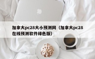 加拿大pc28大小预测网（加拿大pc28在线预测软件绿色版）