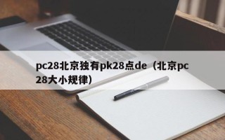 pc28北京独有pk28点de（北京pc28大小规律）