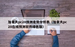 加拿大pc28预测走势分析表（加拿大pc28在线预测软件绿色版）