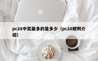 pc28中奖最多的是多少（pc28规则介绍）