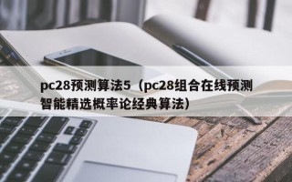 pc28预测算法5（pc28组合在线预测智能精选概率论经典算法）