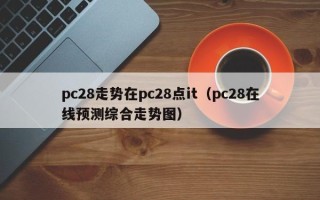 pc28走势在pc28点it（pc28在线预测综合走势图）