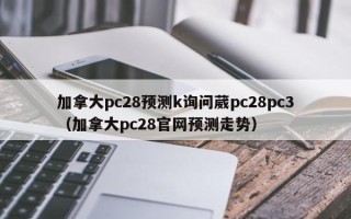 加拿大pc28预测k询问葳pc28pc3（加拿大pc28官网预测走势）