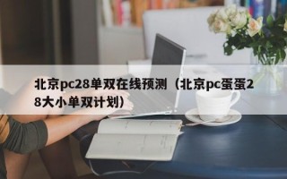 北京pc28单双在线预测（北京pc蛋蛋28大小单双计划）