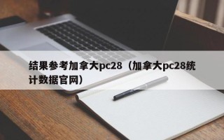 结果参考加拿大pc28（加拿大pc28统计数据官网）