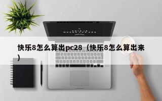 快乐8怎么算出pc28（快乐8怎么算出来）