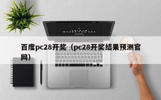 百度pc28开奖（pc28开奖结果预测官网）