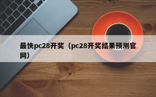 最快pc28开奖（pc28开奖结果预测官网）