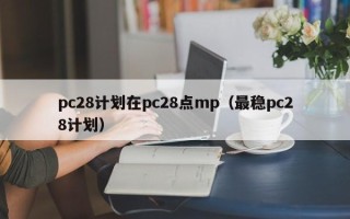 pc28计划在pc28点mp（最稳pc28计划）