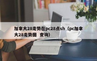 加拿大28走势在pc28点sh（pc加拿大28走势图  查询）