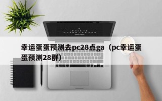 幸运蛋蛋预测去pc28点ga（pc幸运蛋蛋预测28群）