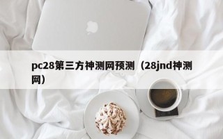 pc28第三方神测网预测（28jnd神测网）