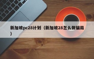 新加坡pc28计划（新加坡28怎么做骗局）