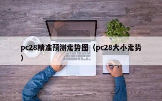 pc28精准预测走势图（pc28大小走势）