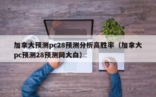 加拿大预测pc28预测分析高胜率（加拿大pc预测28预测网大白）