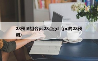 28预测组合pc28点gd（pc的28预测）