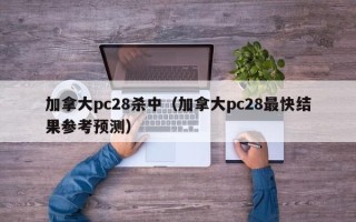 加拿大pc28杀中（加拿大pc28最快结果参考预测）