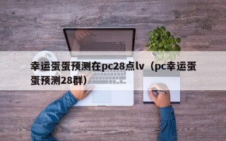 幸运蛋蛋预测在pc28点lv（pc幸运蛋蛋预测28群）