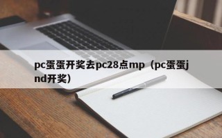 pc蛋蛋开奖去pc28点mp（pc蛋蛋jnd开奖）