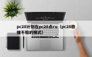 pc28计划在pc28点ru（pc28稳赚不赔的模式）