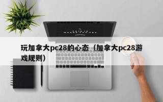 玩加拿大pc28的心态（加拿大pc28游戏规则）