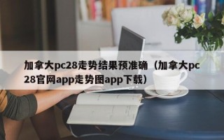 加拿大pc28走势结果预准确（加拿大pc28官网app走势图app下载）