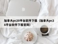 加拿大pc28平台软件下载（加拿大pc28平台软件下载官网）