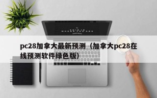 pc28加拿大最新预测（加拿大pc28在线预测软件绿色版）