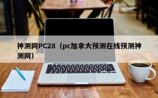 神测网PC28（pc加拿大预测在线预测神测网）