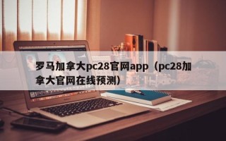 罗马加拿大pc28官网app（pc28加拿大官网在线预测）