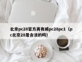 北京pc28官方再有威pc28pc1（pc北京28是合法的吗）