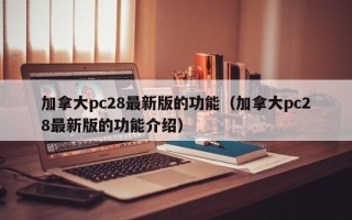 加拿大pc28最新版的功能（加拿大pc28最新版的功能介绍）