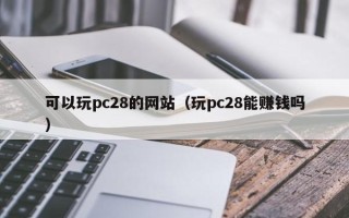 可以玩pc28的网站（玩pc28能赚钱吗）