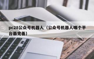 pc28公众号机器人（公众号机器人哪个平台最完善）