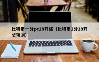 比特币一分pc28开奖（比特币1分28开奖预测）