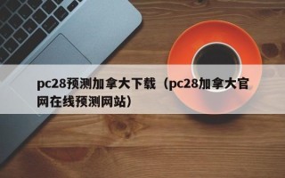 pc28预测加拿大下载（pc28加拿大官网在线预测网站）