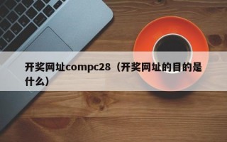 开奖网址compc28（开奖网址的目的是什么）