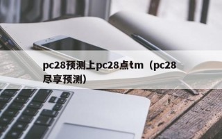 pc28预测上pc28点tm（pc28 尽享预测）