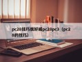 pc28技巧很好威pc28pc3（pc28的技巧）