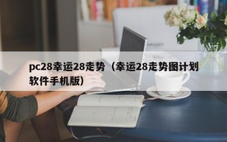 pc28幸运28走势（幸运28走势图计划软件手机版）